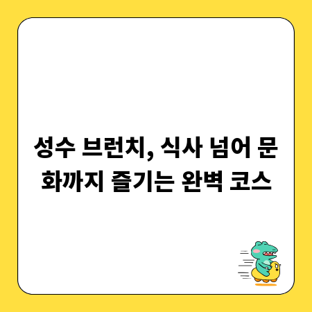 성수 브런치, 식사 넘어 문화까지 즐기는 완벽 코스