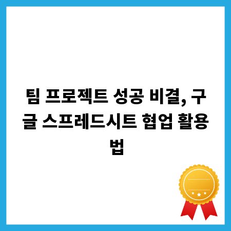 팀 프로젝트 성공 비결, 구글 스프레드시트 협업 활용법