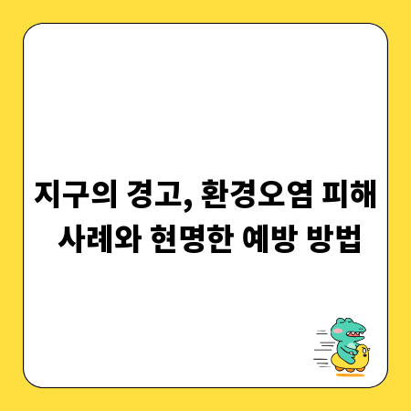 지구의 경고, 환경오염 피해 사례와 현명한 예방 방법