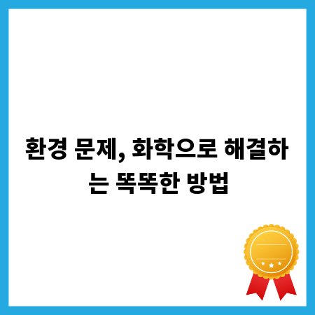 환경 문제, 화학으로 해결하는 똑똑한 방법