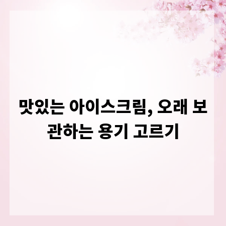 맛있는 아이스크림, 오래 보관하는 용기 고르기