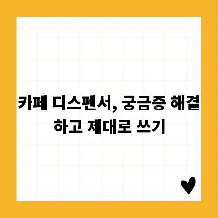 카페 디스펜서, 궁금증 해결하고 제대로 쓰기