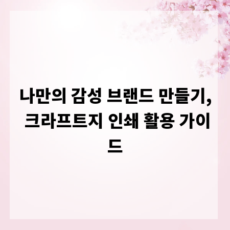 나만의 감성 브랜드 만들기, 크라프트지 인쇄 활용 가이드