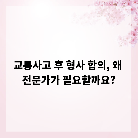 교통사고 후 형사 합의, 왜 전문가가 필요할까요?
