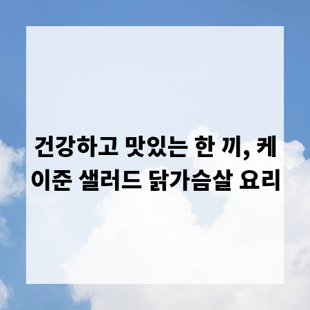 건강하고 맛있는 한 끼, 케이준 샐러드 닭가슴살 요리