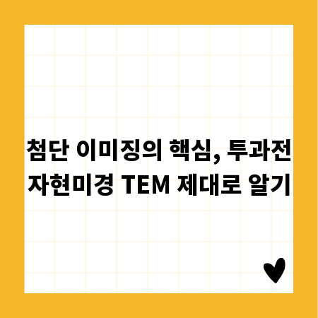 첨단 이미징의 핵심, 투과전자현미경 TEM 제대로 알기