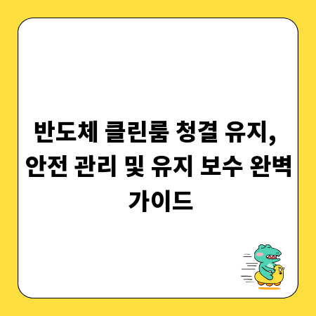 반도체 클린룸 청결 유지, 안전 관리 및 유지 보수 완벽 가이드