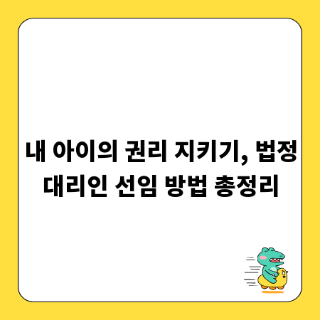 내 아이의 권리 지키기, 법정대리인 선임 방법 총정리