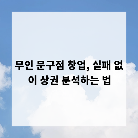 무인 문구점 창업, 실패 없이 상권 분석하는 법
