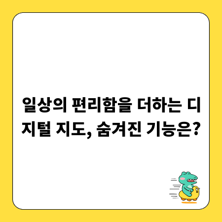 일상의 편리함을 더하는 디지털 지도, 숨겨진 기능은?
