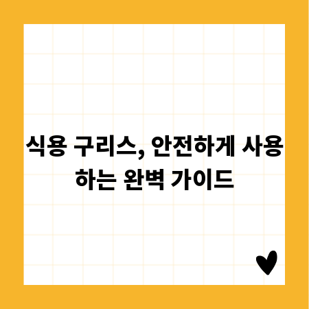 식용 구리스, 안전하게 사용하는 완벽 가이드
