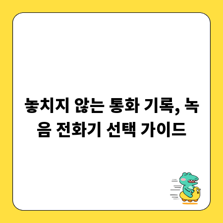 놓치지 않는 통화 기록, 녹음 전화기 선택 가이드