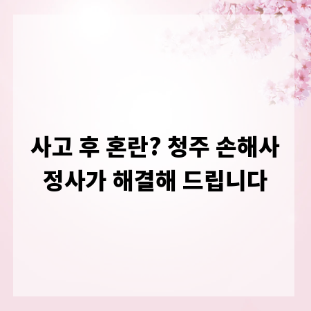 사고 후 혼란? 청주 손해사정사가 해결해 드립니다