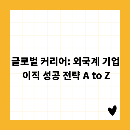 글로벌 커리어: 외국계 기업 이직 성공 전략 A to Z