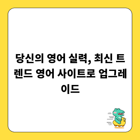당신의 영어 실력, 최신 트렌드 영어 사이트로 업그레이드