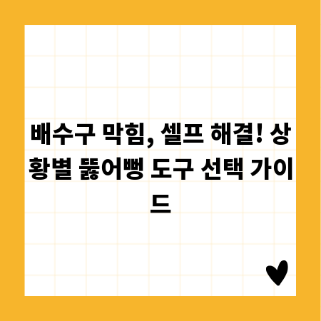배수구 막힘, 셀프 해결! 상황별 뚫어뻥 도구 선택 가이드