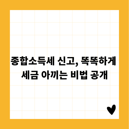 종합소득세 신고, 똑똑하게 세금 아끼는 비법 공개