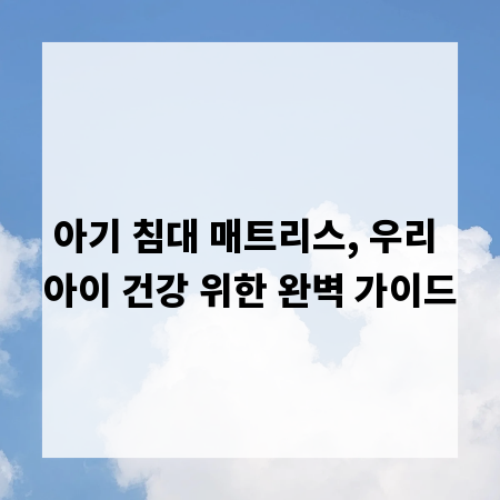 아기 침대 매트리스, 우리 아이 건강 위한 완벽 가이드