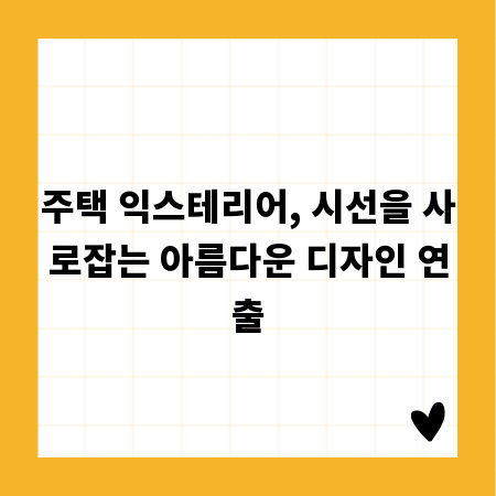 주택 익스테리어, 시선을 사로잡는 아름다운 디자인 연출