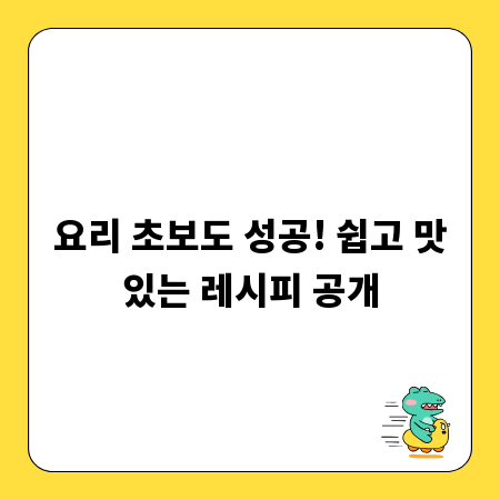 요리 초보도 성공! 쉽고 맛있는 레시피 공개