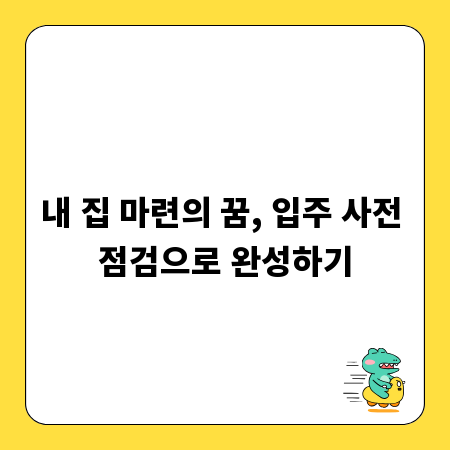 내 집 마련의 꿈, 입주 사전 점검으로 완성하기
