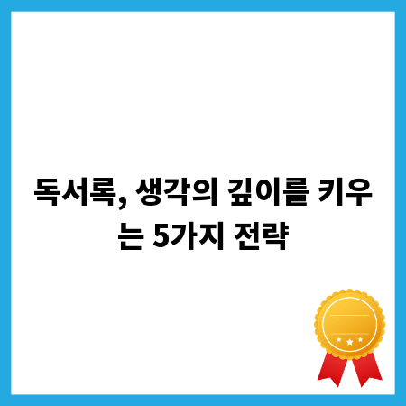 독서록, 생각의 깊이를 키우는 5가지 전략
