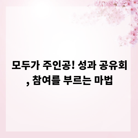 모두가 주인공! 성과 공유회, 참여를 부르는 마법
