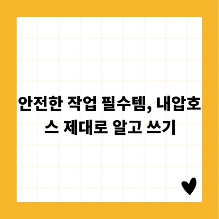 안전한 작업 필수템, 내압호스 제대로 알고 쓰기