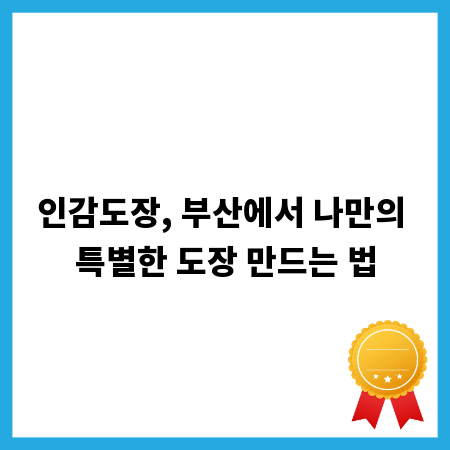 인감도장, 부산에서 나만의 특별한 도장 만드는 법