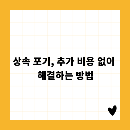 상속 포기, 추가 비용 없이 해결하는 방법