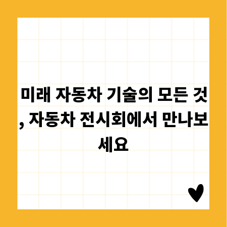 미래 자동차 기술의 모든 것, 자동차 전시회에서 만나보세요