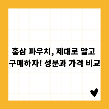 홍삼 파우치, 제대로 알고 구매하자! 성분과 가격 비교