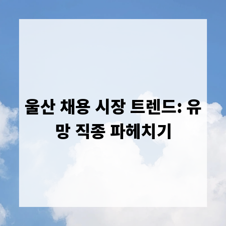 울산 채용 시장 트렌드: 유망 직종 파헤치기