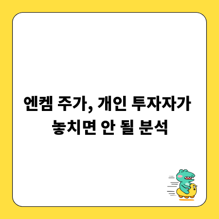 엔켐 주가, 개인 투자자가 놓치면 안 될 분석