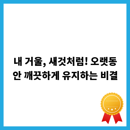 내 거울, 새것처럼! 오랫동안 깨끗하게 유지하는 비결