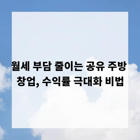 월세 부담 줄이는 공유 주방 창업, 수익률 극대화 비법