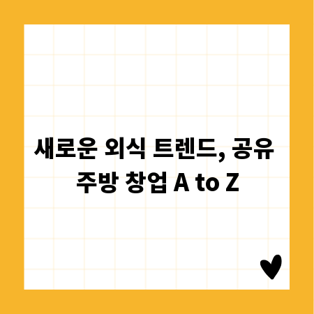 새로운 외식 트렌드, 공유 주방 창업 A to Z