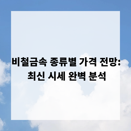 비철금속 종류별 가격 전망: 최신 시세 완벽 분석