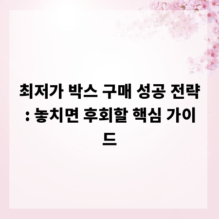 최저가 박스 구매 성공 전략: 놓치면 후회할 핵심 가이드