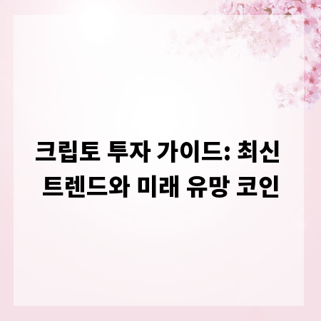 크립토 투자 가이드: 최신 트렌드와 미래 유망 코인