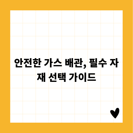 안전한 가스 배관, 필수 자재 선택 가이드