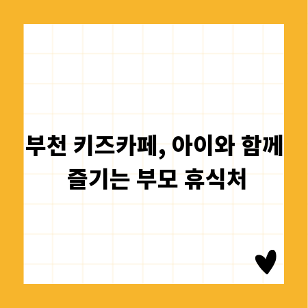 부천 키즈카페, 아이와 함께 즐기는 부모 휴식처