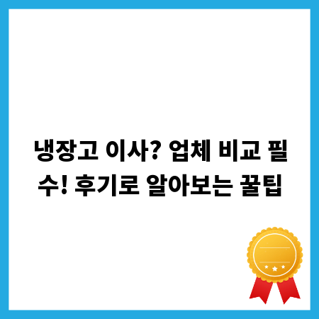 냉장고 이사? 업체 비교 필수! 후기로 알아보는 꿀팁