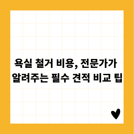 욕실 철거 비용, 전문가가 알려주는 필수 견적 비교 팁