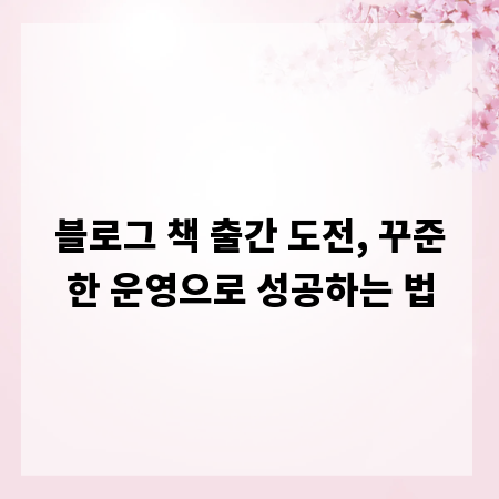 블로그 책 출간 도전, 꾸준한 운영으로 성공하는 법