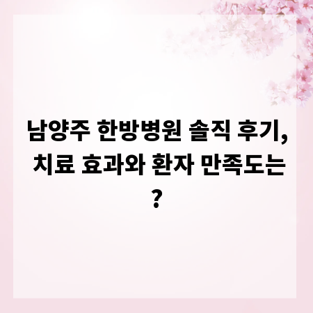 남양주 한방병원 솔직 후기, 치료 효과와 환자 만족도는?
