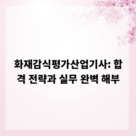 화재감식평가산업기사: 합격 전략과 실무 완벽 해부