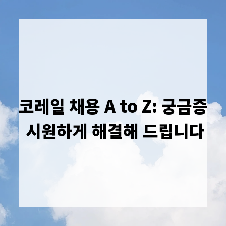 코레일 채용 A to Z: 궁금증 시원하게 해결해 드립니다