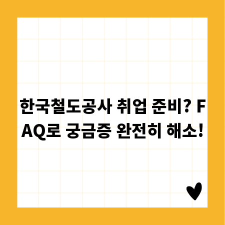 한국철도공사 취업 준비? FAQ로 궁금증 완전히 해소!