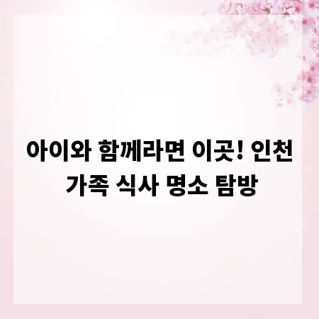 아이와 함께라면 이곳! 인천 가족 식사 명소 탐방